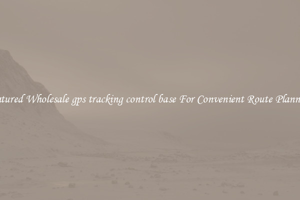 Featured Wholesale gps tracking control base For Convenient Route Planning 