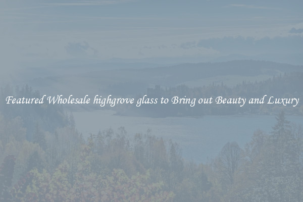 Featured Wholesale highgrove glass to Bring out Beauty and Luxury