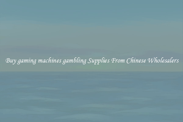 Buy gaming machines gambling Supplies From Chinese Wholesalers