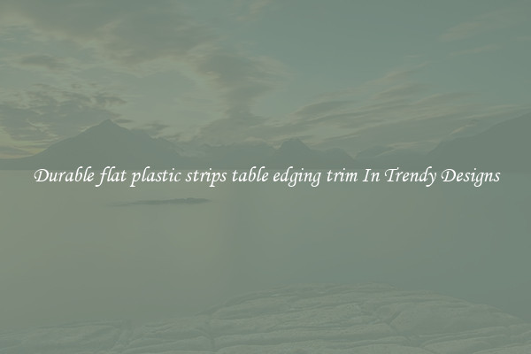 Durable flat plastic strips table edging trim In Trendy Designs