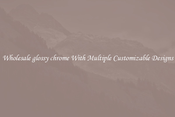 Wholesale glossy chrome With Multiple Customizable Designs